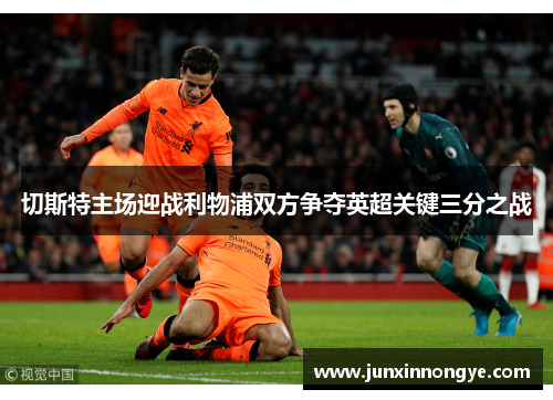 切斯特主场迎战利物浦双方争夺英超关键三分之战