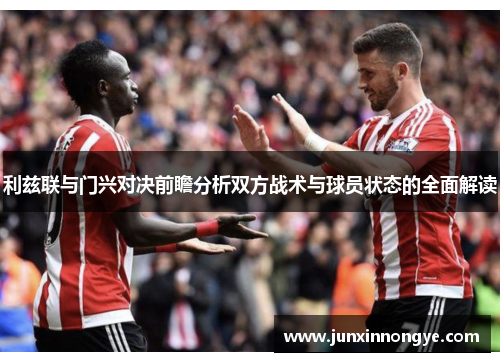 利兹联与门兴对决前瞻分析双方战术与球员状态的全面解读