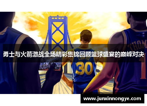 勇士与火箭激战全场精彩集锦回顾篮球盛宴的巅峰对决