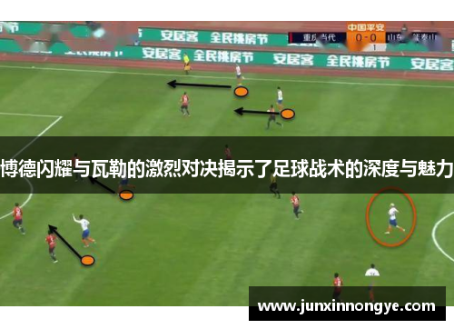 博德闪耀与瓦勒的激烈对决揭示了足球战术的深度与魅力