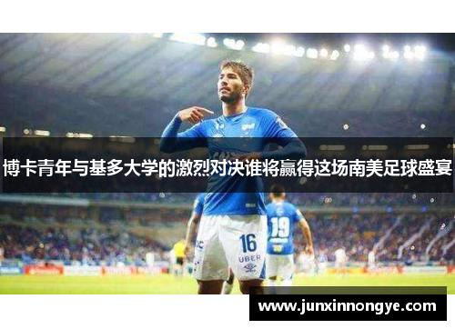 博卡青年与基多大学的激烈对决谁将赢得这场南美足球盛宴