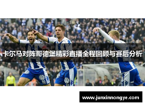 卡尔马对阵哥德堡精彩直播全程回顾与赛后分析