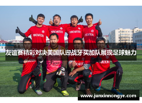 友谊赛精彩对决美国队迎战牙买加队展现足球魅力