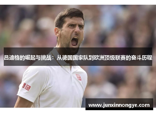 吕迪格的崛起与挑战：从德国国家队到欧洲顶级联赛的奋斗历程