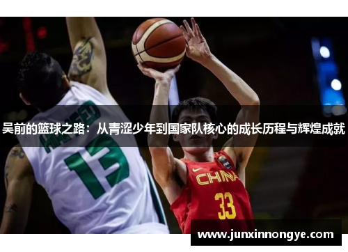 吴前的篮球之路：从青涩少年到国家队核心的成长历程与辉煌成就