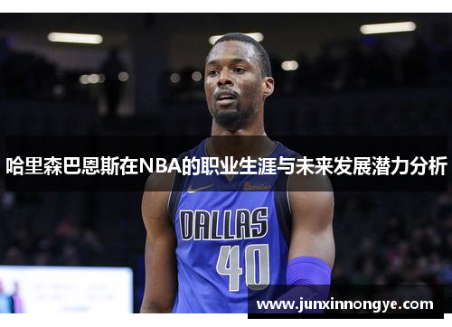 哈里森巴恩斯在NBA的职业生涯与未来发展潜力分析