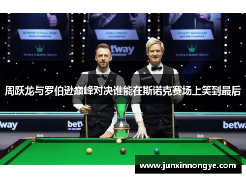 周跃龙与罗伯逊巅峰对决谁能在斯诺克赛场上笑到最后