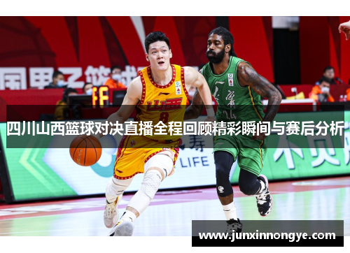 四川山西篮球对决直播全程回顾精彩瞬间与赛后分析