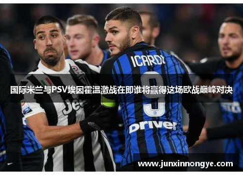 国际米兰与PSV埃因霍温激战在即谁将赢得这场欧战巅峰对决