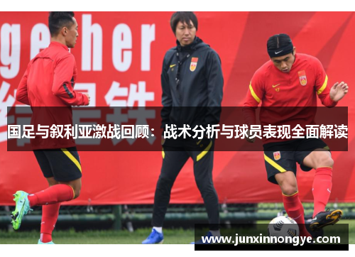 国足与叙利亚激战回顾：战术分析与球员表现全面解读
