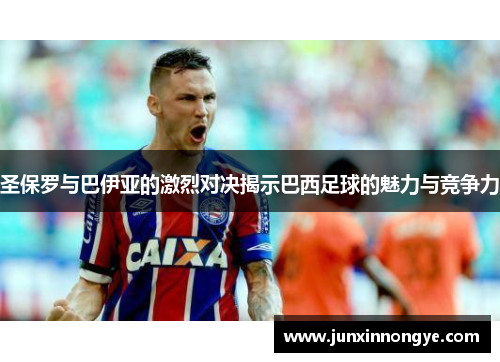 圣保罗与巴伊亚的激烈对决揭示巴西足球的魅力与竞争力