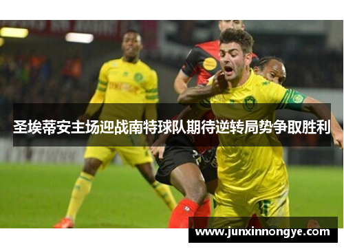 圣埃蒂安主场迎战南特球队期待逆转局势争取胜利