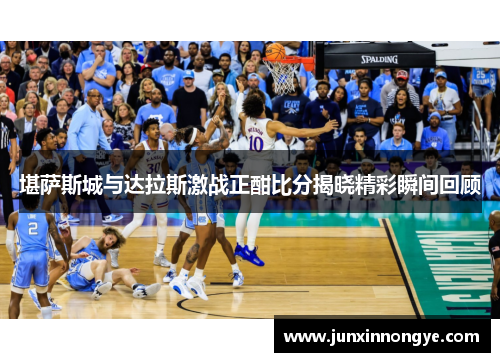 堪萨斯城与达拉斯激战正酣比分揭晓精彩瞬间回顾
