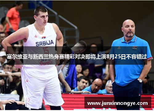塞尔维亚与新西兰热身赛精彩对决即将上演8月25日不容错过
