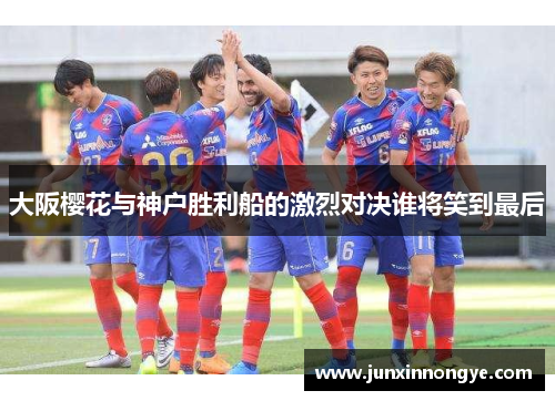 大阪樱花与神户胜利船的激烈对决谁将笑到最后