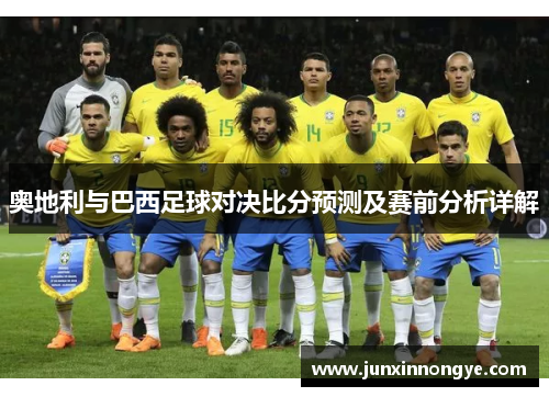 奥地利与巴西足球对决比分预测及赛前分析详解
