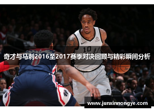 奇才与马刺2016至2017赛季对决回顾与精彩瞬间分析