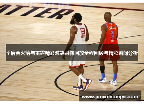 季后赛火箭与雷霆精彩对决录像回放全程回顾与精彩瞬间分析