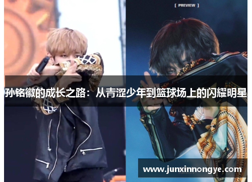 孙铭徽的成长之路：从青涩少年到篮球场上的闪耀明星
