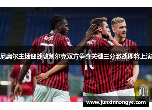 尼奥尔主场迎战敦刻尔克双方争夺关键三分激战即将上演
