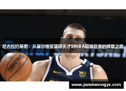 尼古拉约基奇：从塞尔维亚篮球天才到NBA超级巨星的辉煌之路