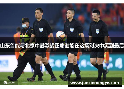 山东鲁能与北京中赫激战正酣谁能在这场对决中笑到最后
