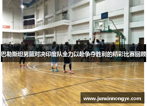 巴勒斯坦男篮对决印度队全力以赴争夺胜利的精彩比赛回顾