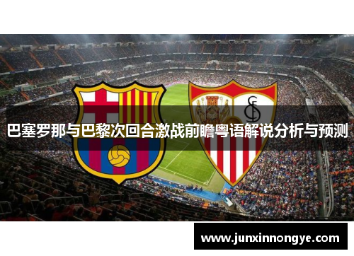 巴塞罗那与巴黎次回合激战前瞻粤语解说分析与预测