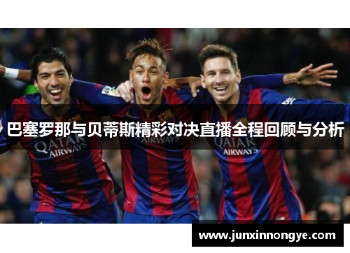 巴塞罗那与贝蒂斯精彩对决直播全程回顾与分析