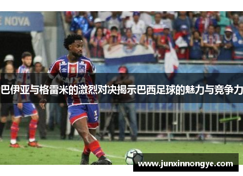 巴伊亚与格雷米的激烈对决揭示巴西足球的魅力与竞争力