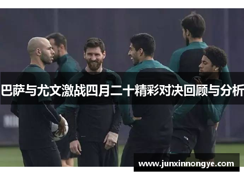 巴萨与尤文激战四月二十精彩对决回顾与分析