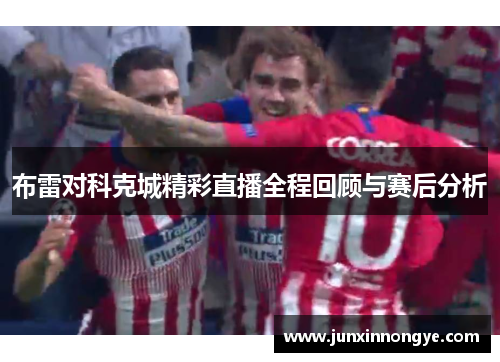 布雷对科克城精彩直播全程回顾与赛后分析