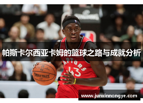 帕斯卡尔西亚卡姆的篮球之路与成就分析