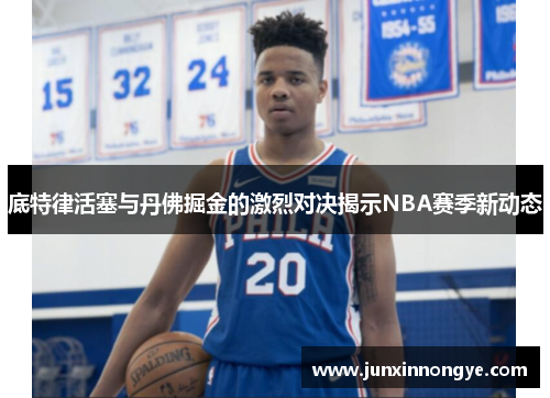 底特律活塞与丹佛掘金的激烈对决揭示NBA赛季新动态