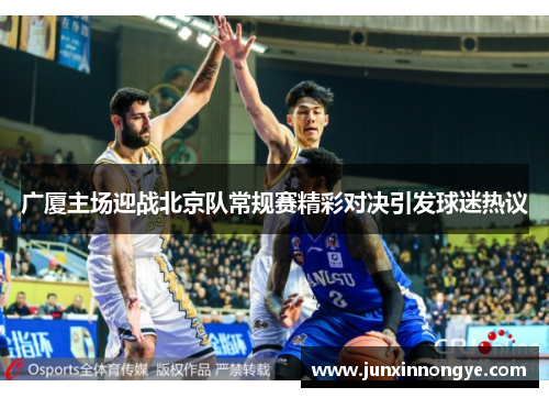 广厦主场迎战北京队常规赛精彩对决引发球迷热议
