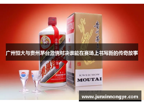 广州恒大与贵州茅台激情对决谁能在赛场上书写新的传奇故事