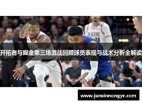 开拓者与掘金第三场激战回顾球员表现与战术分析全解读