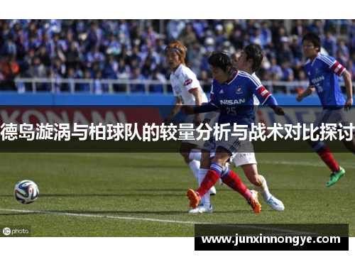 德岛漩涡与柏球队的较量分析与战术对比探讨