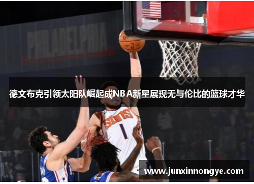 德文布克引领太阳队崛起成NBA新星展现无与伦比的篮球才华