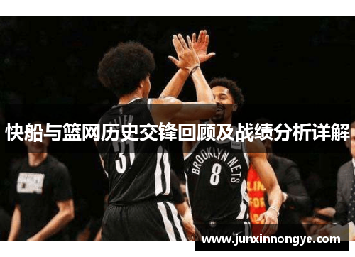 快船与篮网历史交锋回顾及战绩分析详解