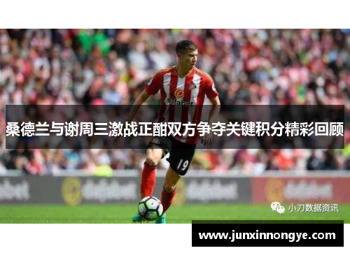 桑德兰与谢周三激战正酣双方争夺关键积分精彩回顾