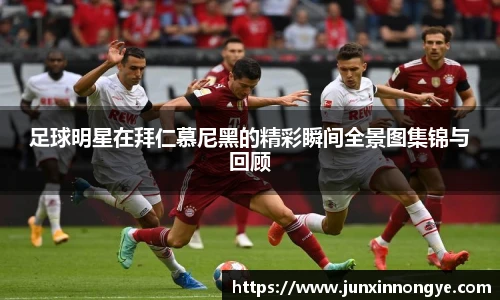 足球明星在拜仁慕尼黑的精彩瞬间全景图集锦与回顾