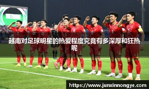 越南对足球明星的热爱程度究竟有多深厚和狂热呢