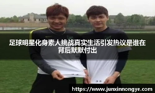 足球明星化身素人挑战真实生活引发热议是谁在背后默默付出